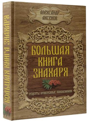 Александр Аксенов - Большая книга знахаря. Рецепты, проверенные поколениями