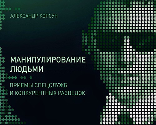 Александр Корсун - Манипулирование людьми. Приемы спецслужб и конкурентных разведок
