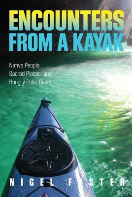 Encounters from a Kayak Native People, Sacred Places, and Hungry Polar Bears