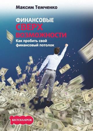 Максим Темченко - Финансовые сверхвозможности. Как пробить свой финансовый потолок