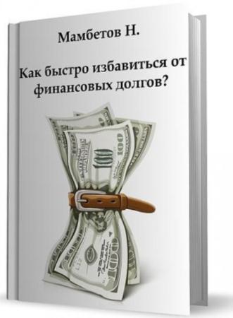 Мамбетов Н. - Как быстро избавиться от финансовых долгов? (2012)