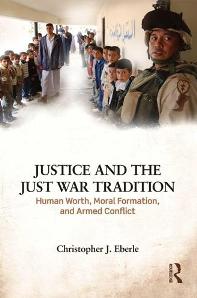 Justice and the Just War Tradition  Human Worth, Moral Formation, and Armed Conflict