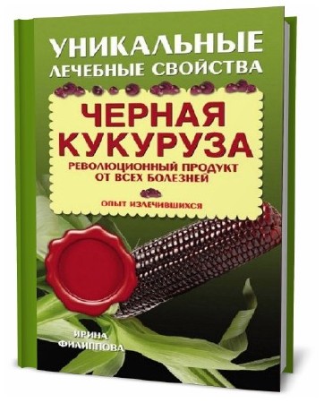  Ирина Филиппова. Черная кукуруза. Революционный продукт от всех болезней    