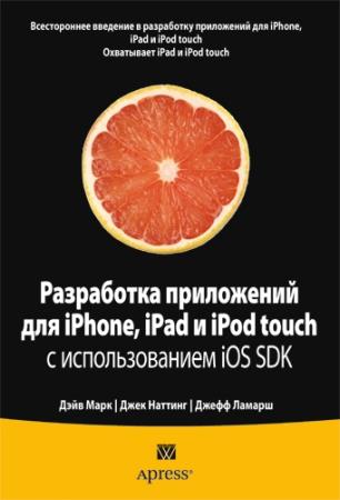 Дэйв Марк, Джек Наттинг, Джефф Ламарш - Разработка приложений для iPhone, iPad и iPod touch с использованием iOS SDK 