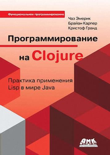 Чаз Эмерик, Брайен Карпер, Кристоф Гранд - Программирование на Clojure. Практика применения Lisp в мире Java