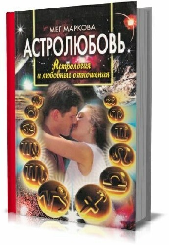 Мег Маркова - Астролюбовь. Астрология и любовные отношения
