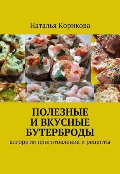 Корикова Н. - Полезные и вкусные бутерброды. Алгоритм приготовления и рецепты