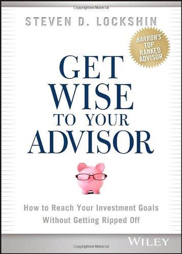 Get Wise to Your Advisor How to Reach Your Investment Goals without Getting Ripped Off