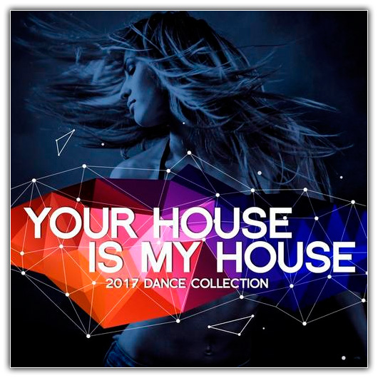 Various Artists - Your House Is My House 2017 (Dance Collection)