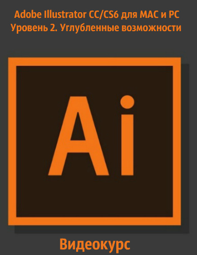 Adobe Illustrator CC/CS6 для MAC и PC. Уровень 2. Углубленные возможности (2018) Видеокурс
